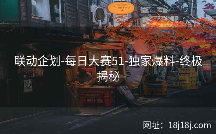 联动企划-每日大赛51-独家爆料-终极揭秘
