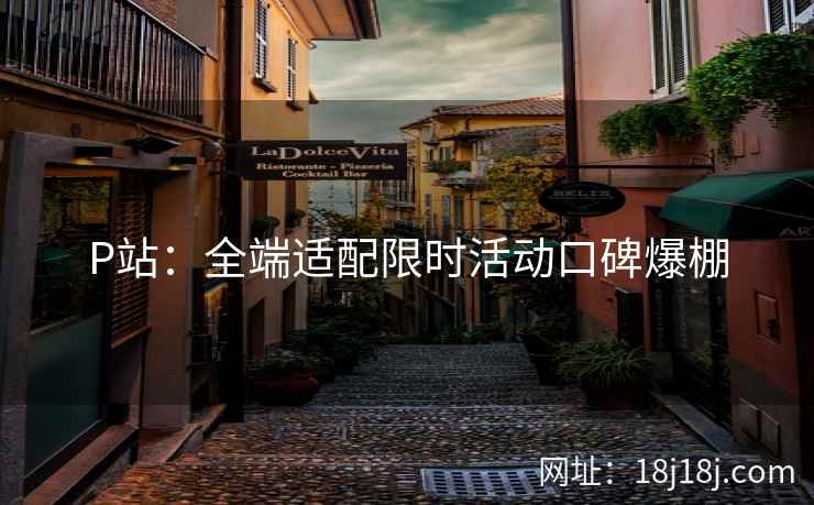 P站：全端适配限时活动口碑爆棚