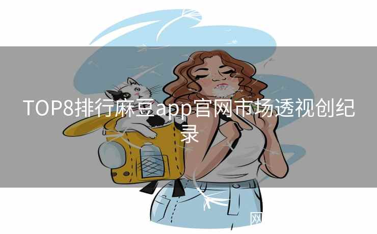 TOP8排行麻豆app官网市场透视创纪录