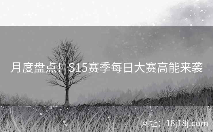 月度盘点！S15赛季每日大赛高能来袭