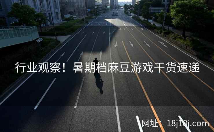 行业观察！暑期档麻豆游戏干货速递