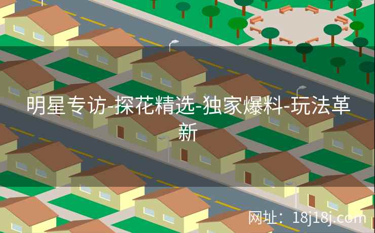 明星专访-探花精选-独家爆料-玩法革新