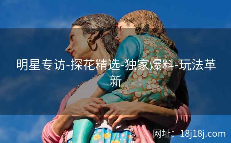 明星专访-探花精选-独家爆料-玩法革新