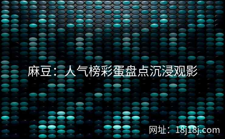 麻豆：人气榜彩蛋盘点沉浸观影