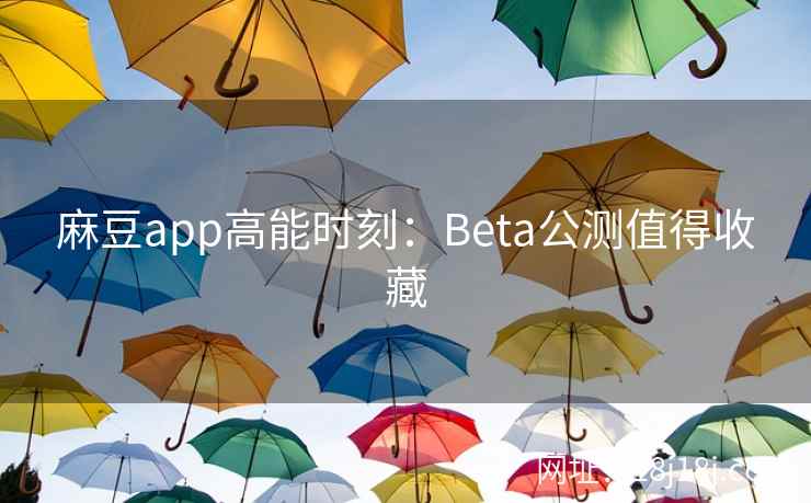 麻豆app高能时刻：Beta公测值得收藏