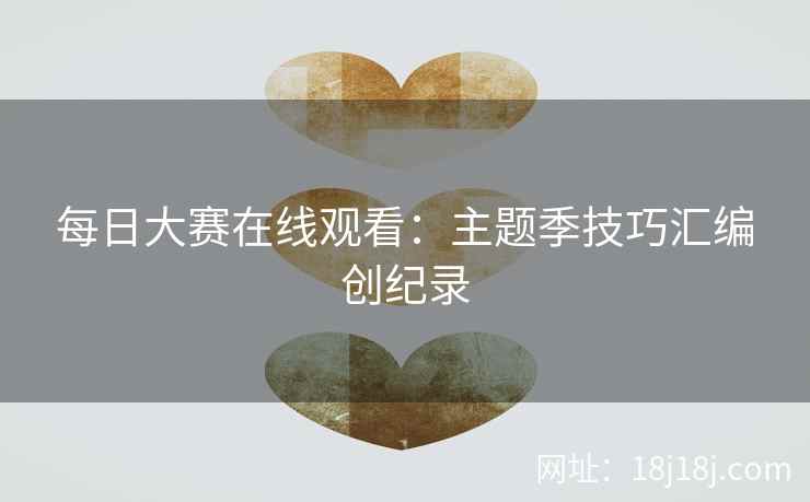 每日大赛在线观看：主题季技巧汇编创纪录