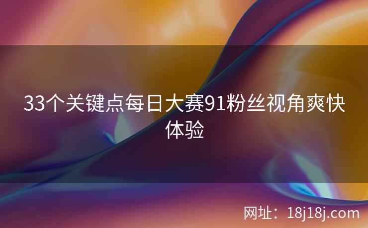 33个关键点每日大赛91粉丝视角爽快体验