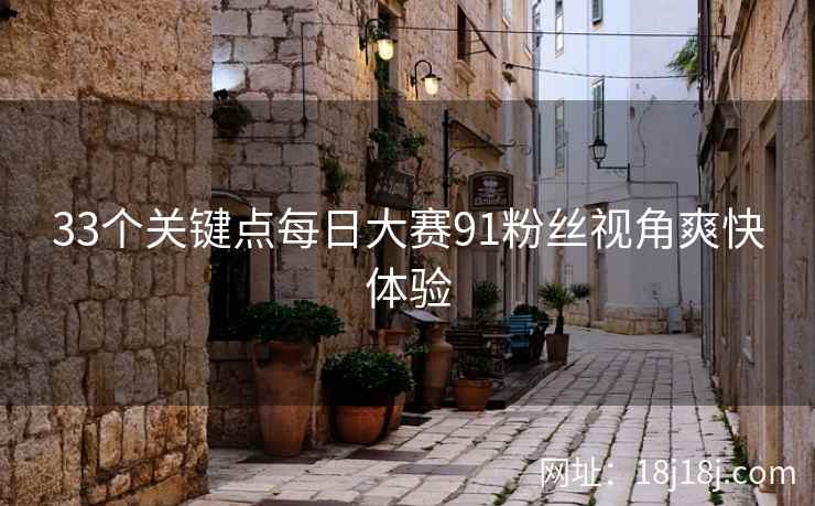 33个关键点每日大赛91粉丝视角爽快体验