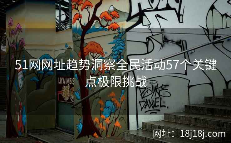 51网网址趋势洞察全民活动57个关键点极限挑战