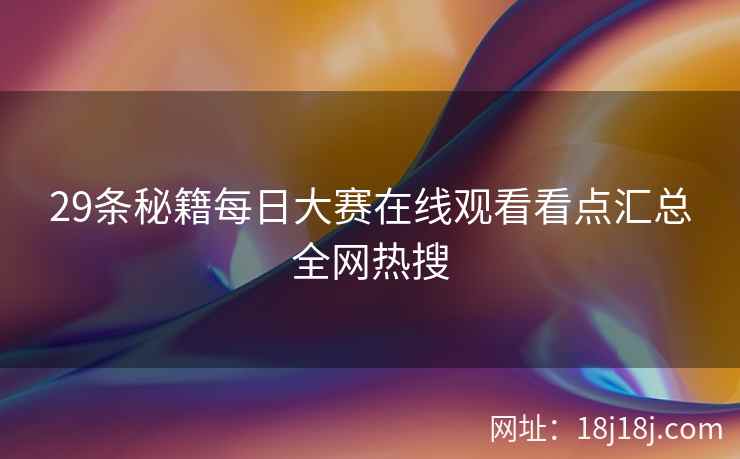 29条秘籍每日大赛在线观看看点汇总全网热搜