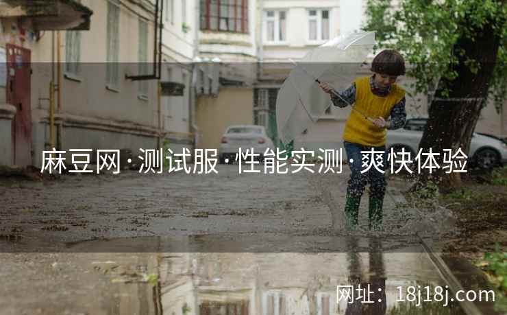 麻豆网·测试服·性能实测·爽快体验