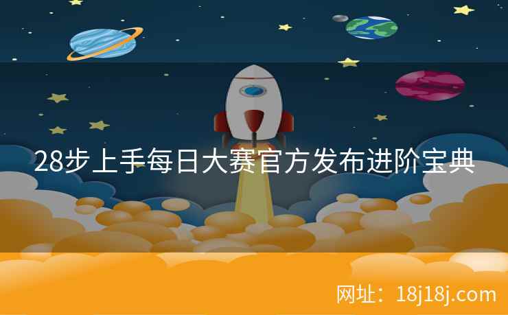 28步上手每日大赛官方发布进阶宝典