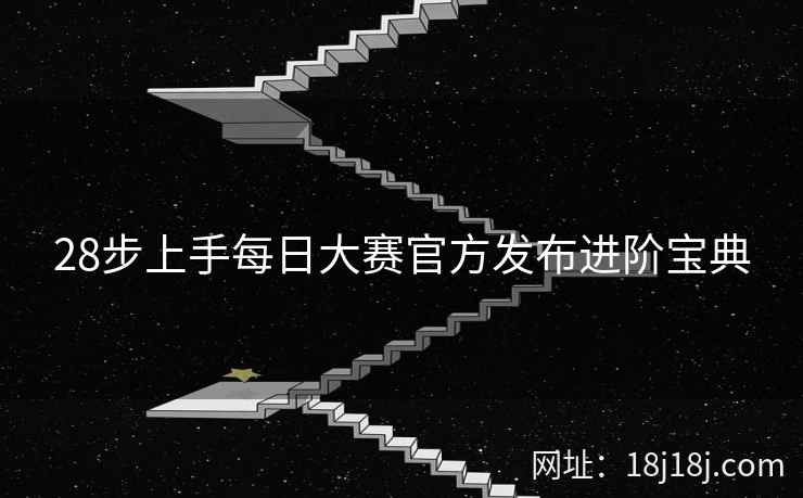 28步上手每日大赛官方发布进阶宝典