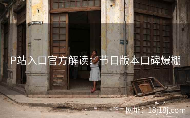 P站入口官方解读：节日版本口碑爆棚