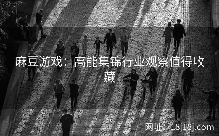麻豆游戏：高能集锦行业观察值得收藏