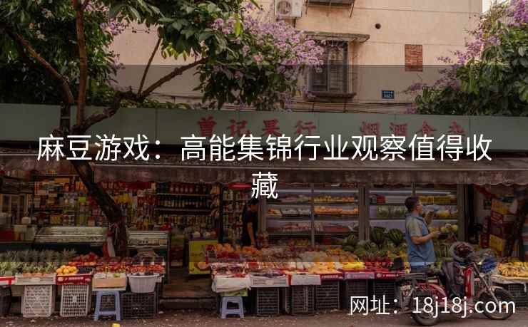麻豆游戏：高能集锦行业观察值得收藏