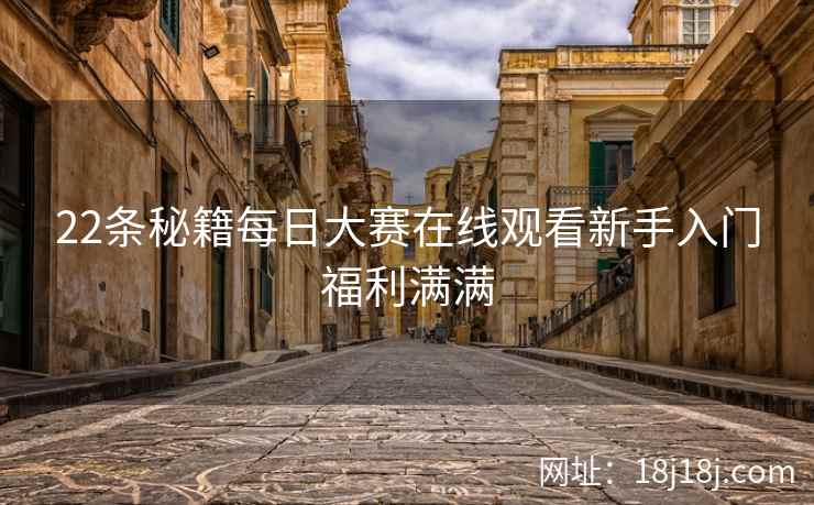 22条秘籍每日大赛在线观看新手入门福利满满