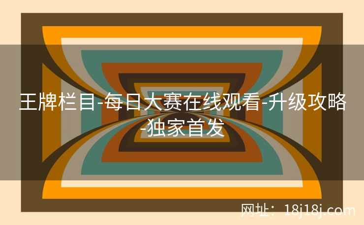 王牌栏目-每日大赛在线观看-升级攻略-独家首发