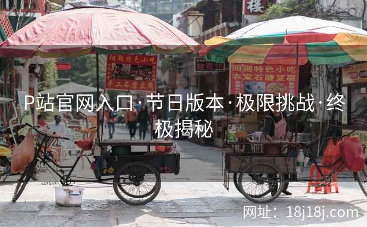 P站官网入口·节日版本·极限挑战·终极揭秘