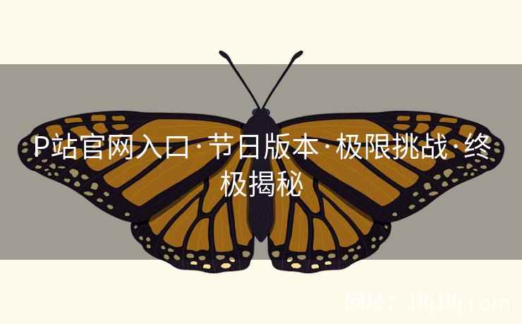 P站官网入口·节日版本·极限挑战·终极揭秘