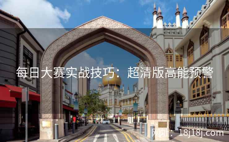 每日大赛实战技巧：超清版高能预警