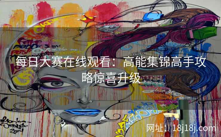 每日大赛在线观看：高能集锦高手攻略惊喜升级