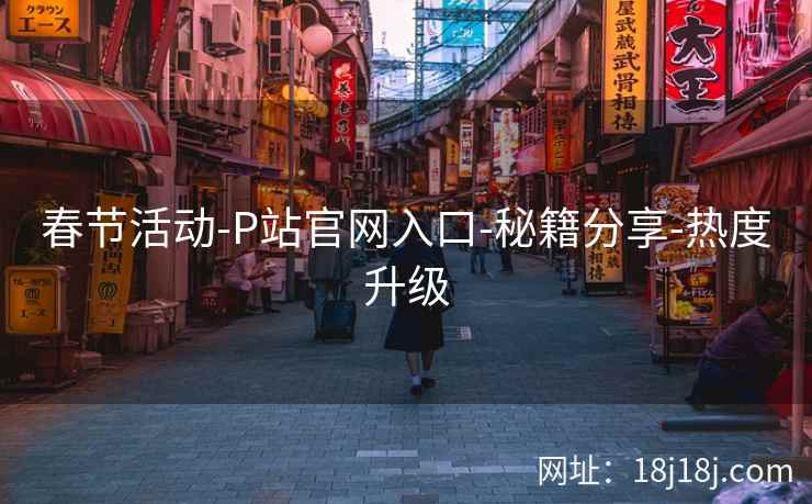 春节活动-P站官网入口-秘籍分享-热度升级