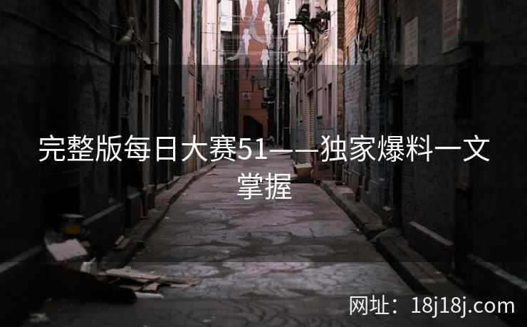 完整版每日大赛51——独家爆料一文掌握