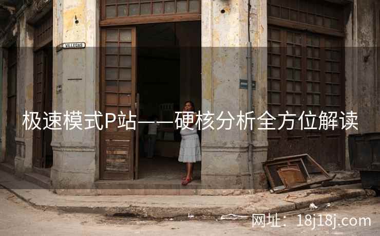 极速模式P站——硬核分析全方位解读