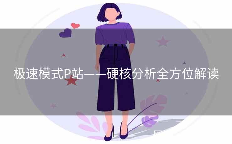 极速模式P站——硬核分析全方位解读
