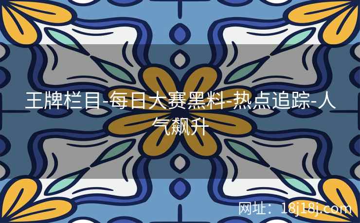 王牌栏目-每日大赛黑料-热点追踪-人气飙升