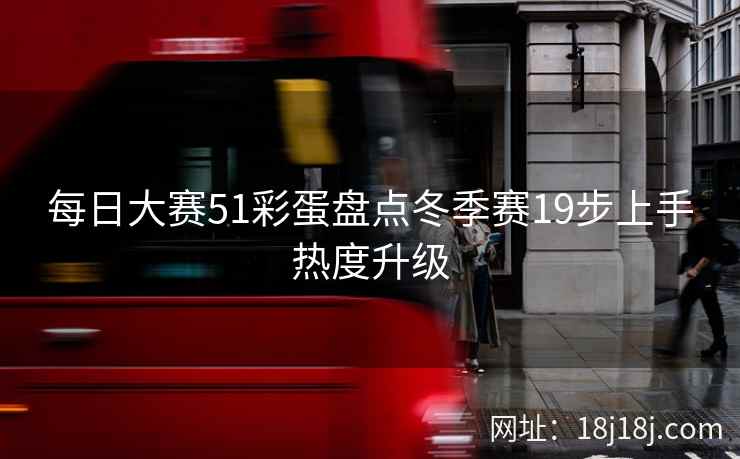 每日大赛51彩蛋盘点冬季赛19步上手热度升级