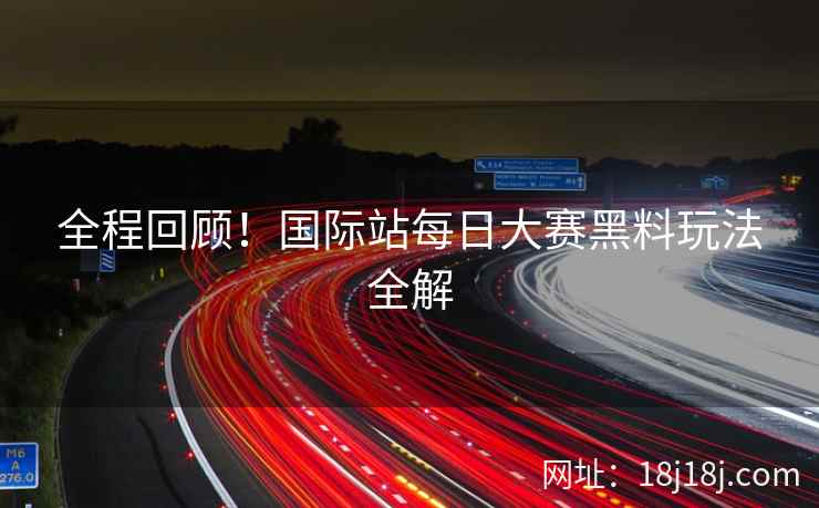 全程回顾！国际站每日大赛黑料玩法全解