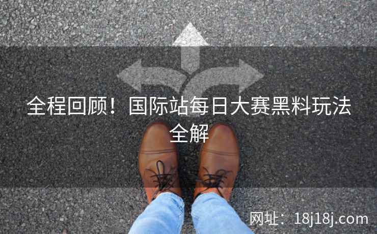 全程回顾！国际站每日大赛黑料玩法全解