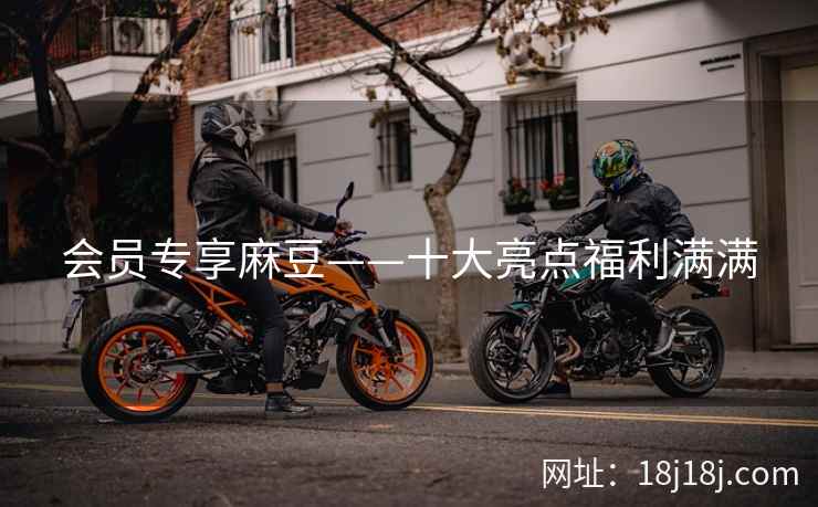 会员专享麻豆——十大亮点福利满满