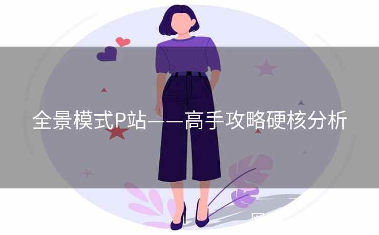 全景模式P站——高手攻略硬核分析