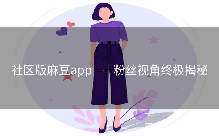 社区版麻豆app——粉丝视角终极揭秘