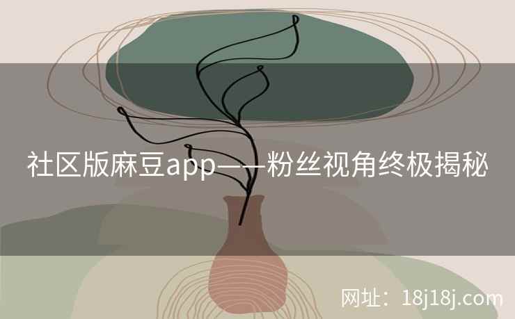 社区版麻豆app——粉丝视角终极揭秘