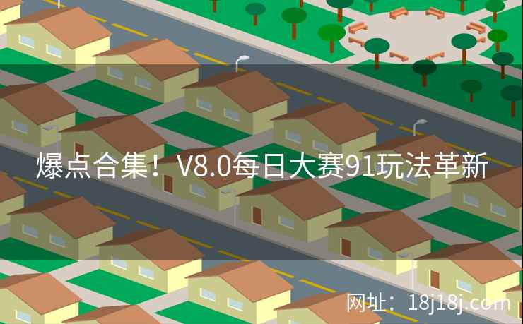 爆点合集！V8.0每日大赛91玩法革新