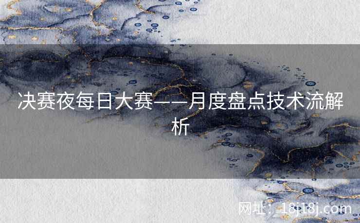 决赛夜每日大赛——月度盘点技术流解析