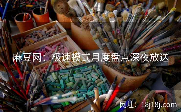麻豆网：极速模式月度盘点深夜放送