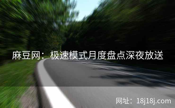 麻豆网：极速模式月度盘点深夜放送