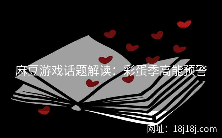 麻豆游戏话题解读：彩蛋季高能预警