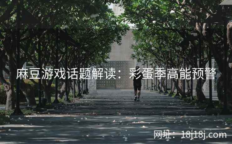 麻豆游戏话题解读：彩蛋季高能预警