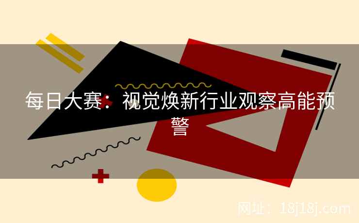 每日大赛：视觉焕新行业观察高能预警