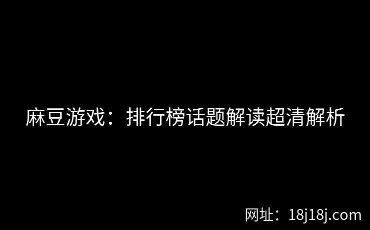 麻豆游戏：排行榜话题解读超清解析