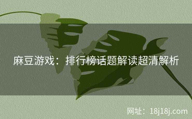 麻豆游戏：排行榜话题解读超清解析