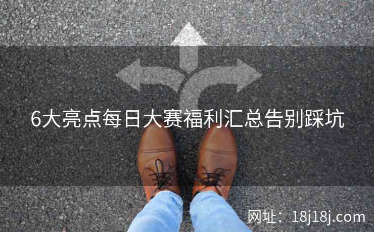 6大亮点每日大赛福利汇总告别踩坑