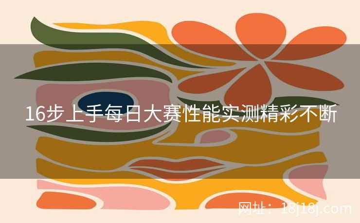 16步上手每日大赛性能实测精彩不断