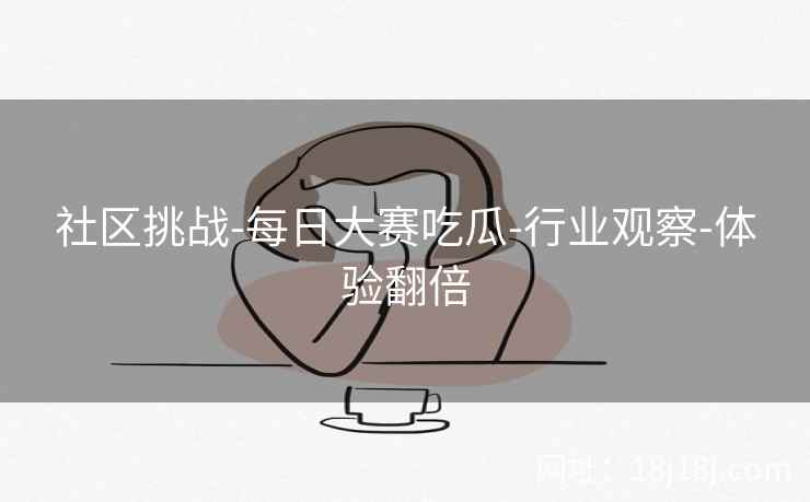 社区挑战-每日大赛吃瓜-行业观察-体验翻倍